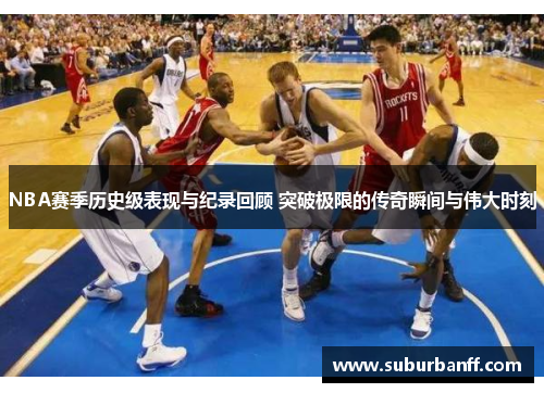 NBA赛季历史级表现与纪录回顾 突破极限的传奇瞬间与伟大时刻