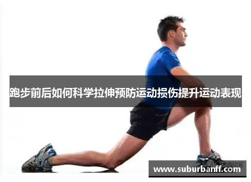 跑步前后如何科学拉伸预防运动损伤提升运动表现