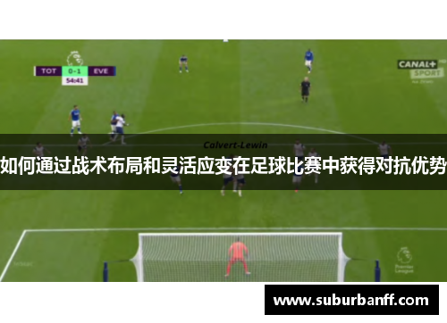 如何通过战术布局和灵活应变在足球比赛中获得对抗优势