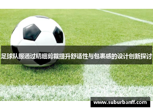 足球队服通过精细剪裁提升舒适性与包裹感的设计创新探讨