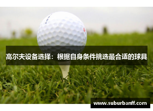 高尔夫设备选择：根据自身条件挑选最合适的球具